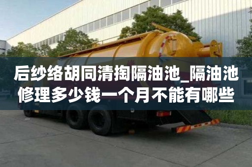 后紗絡胡同清掏隔油池_隔油池修理多少錢一個月不能有哪些