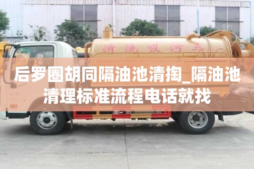 后羅圈胡同隔油池清掏_隔油池清理標準流程電話就找