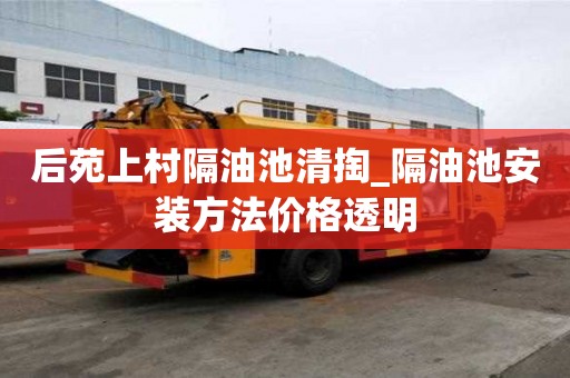 后苑上村隔油池清掏_隔油池安裝方法價格透明