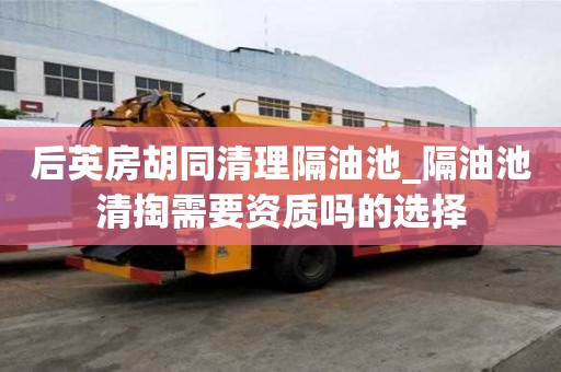 后英房胡同清理隔油池_隔油池清掏需要資質嗎的選擇