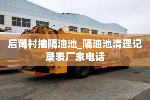 后莆村抽隔油池_隔油池清理記錄表廠家電話