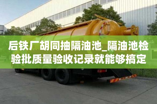 后鐵廠胡同抽隔油池_隔油池檢驗批質量驗收記錄就能夠搞定