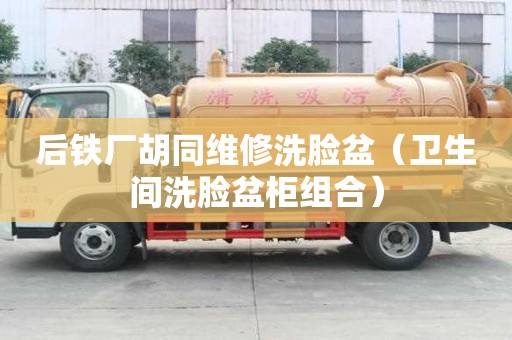 后鐵廠胡同維修洗臉盆（衛(wèi)生間洗臉盆柜組合）