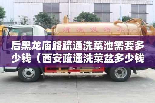 后黑龍廟路疏通洗菜池需要多少錢（西安疏通洗菜盆多少錢）