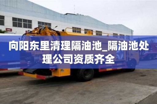 向陽東里清理隔油池_隔油池處理公司資質齊全