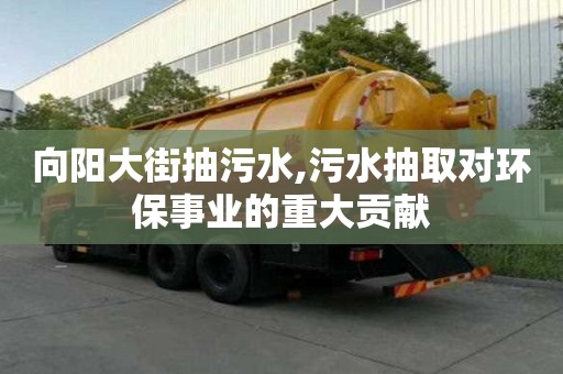 向陽大街抽污水,污水抽取對環(huán)保事業(yè)的重大貢獻