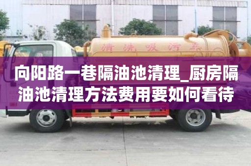 向陽路一巷隔油池清理_廚房隔油池清理方法費用要如何看待