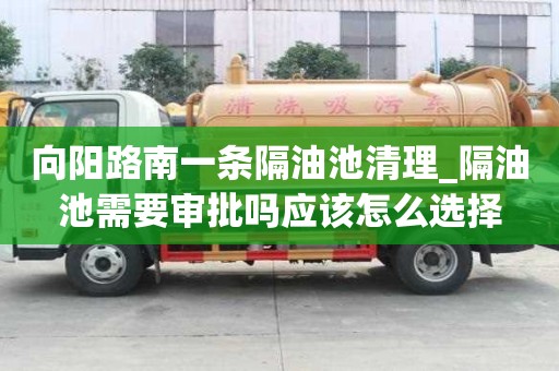 向陽路南一條隔油池清理_隔油池需要審批嗎應該怎么選擇