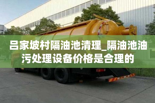 呂家坡村隔油池清理_隔油池油污處理設備價格是合理的