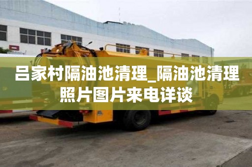 呂家村隔油池清理_隔油池清理照片圖片來電詳談