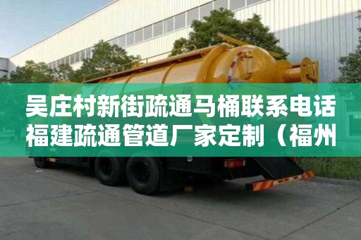 吳莊村新街疏通馬桶聯系電話福建疏通管道廠家定制（福州管道疏通服務公司）