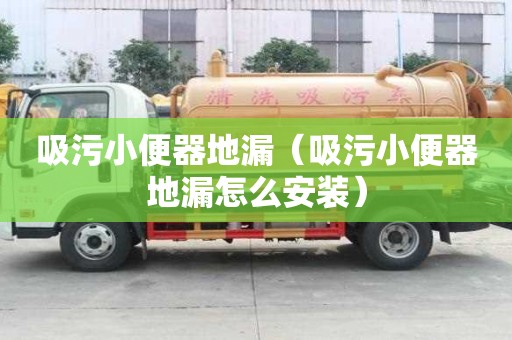 吸污小便器地漏（吸污小便器地漏怎么安裝）