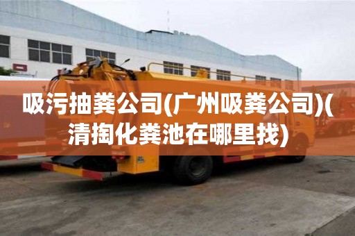 吸污抽糞公司(廣州吸糞公司)(清掏化糞池在哪里找) 吸污抽糞公司(廣州吸糞公司)(清掏化糞池在哪里找)