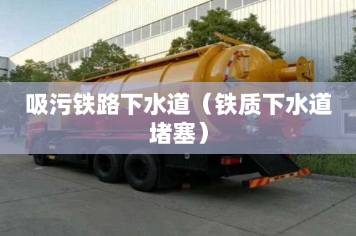 吸污鐵路下水道(鐵質下水道堵塞) 吸污鐵路下水道(鐵質下水道堵塞)