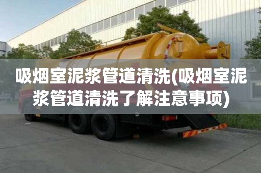 吸煙室泥漿管道清洗(吸煙室泥漿管道清洗了解注意事項(xiàng))