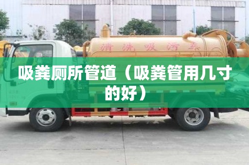 吸糞廁所管道（吸糞管用幾寸的好）