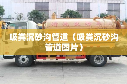 吸糞沉砂溝管道（吸糞沉砂溝管道圖片）