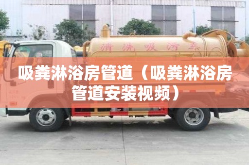 吸糞淋浴房管道（吸糞淋浴房管道安裝視頻）