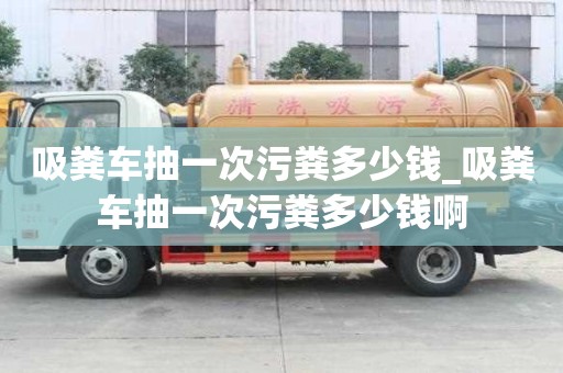 吸糞車抽一次污糞多少錢_吸糞車抽一次污糞多少錢啊