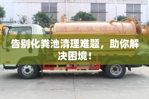 告別化糞池清理難題,助你解決困境! 告別化糞池清理難題,助你解決困境!