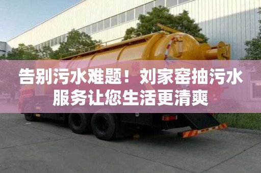 告別污水難題！劉家窯抽污水服務讓您生活更清爽