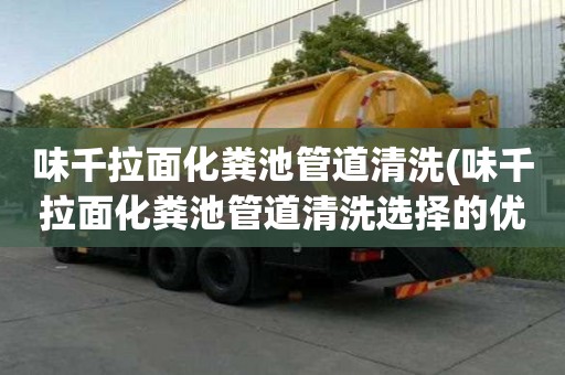 味千拉面化糞池管道清洗(味千拉面化糞池管道清洗選擇的優勢)