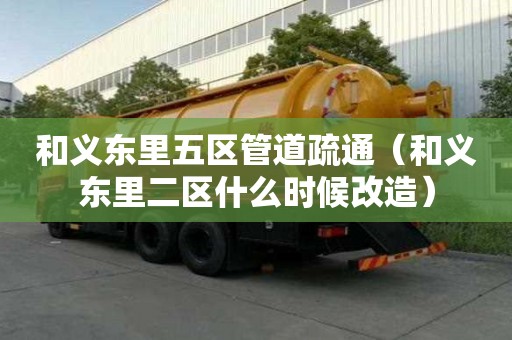 和義東里五區(qū)管道疏通（和義東里二區(qū)什么時(shí)候改造）