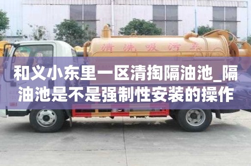 和義小東里一區(qū)清掏隔油池_隔油池是不是強制性安裝的操作流程