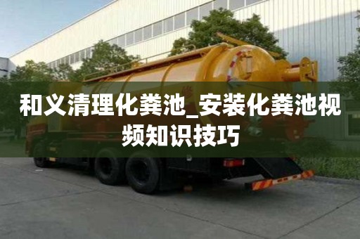 和義清理化糞池_安裝化糞池視頻知識技巧
