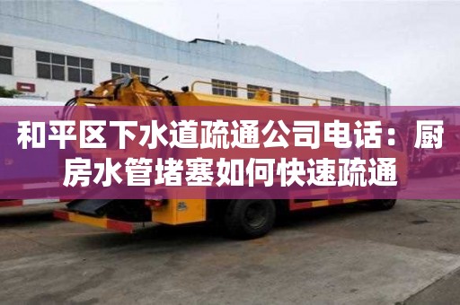 和平區下水道疏通公司電話：廚房水管堵塞如何快速疏通
