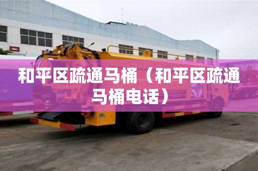 和平區疏通馬桶（和平區疏通馬桶電話）