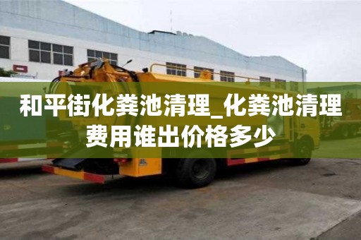 和平街化糞池清理_化糞池清理費用誰出價格多少