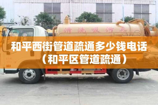 和平西街管道疏通多少錢電話（和平區管道疏通）