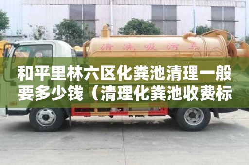 和平里林六區化糞池清理一般要多少錢（清理化糞池收費標準價格表）