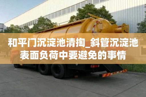 和平門沉淀池清掏_斜管沉淀池表面負(fù)荷中要避免的事情