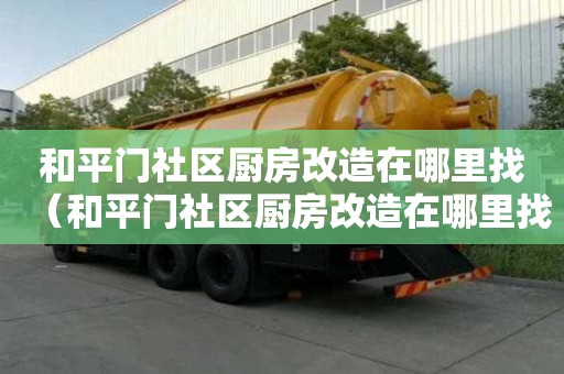 和平門社區廚房改造在哪里找（和平門社區廚房改造在哪里找工程）