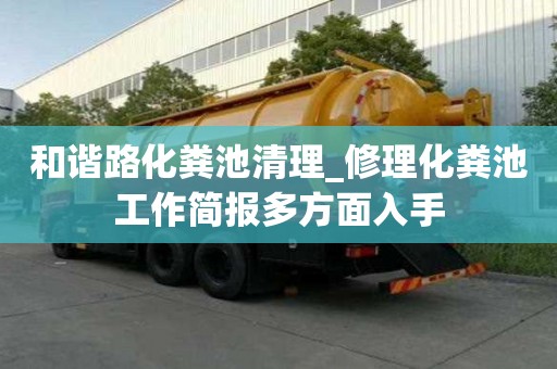 和諧路化糞池清理_修理化糞池工作簡報多方面入手