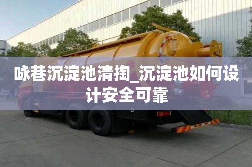 詠巷沉淀池清掏_沉淀池如何設(shè)計安全可靠
