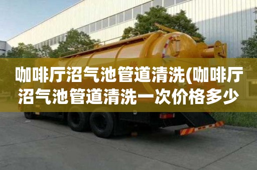 咖啡廳沼氣池管道清洗(咖啡廳沼氣池管道清洗一次價(jià)格多少)