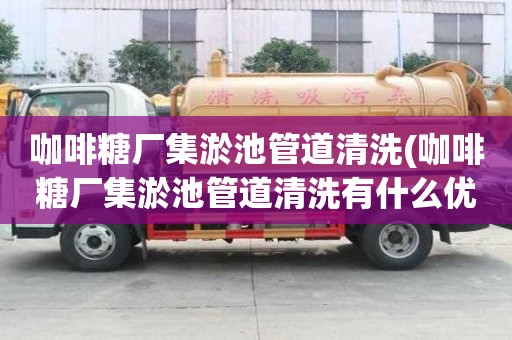 咖啡糖廠(chǎng)集淤池管道清洗(咖啡糖廠(chǎng)集淤池管道清洗有什么優(yōu)點(diǎn))
