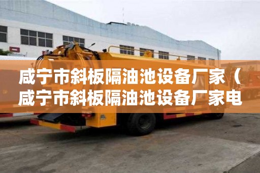 咸寧市斜板隔油池設(shè)備廠家（咸寧市斜板隔油池設(shè)備廠家電話）