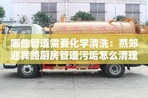 哪些管道需要化學清洗：燕郊迎賓路廚房管道污垢怎么清理