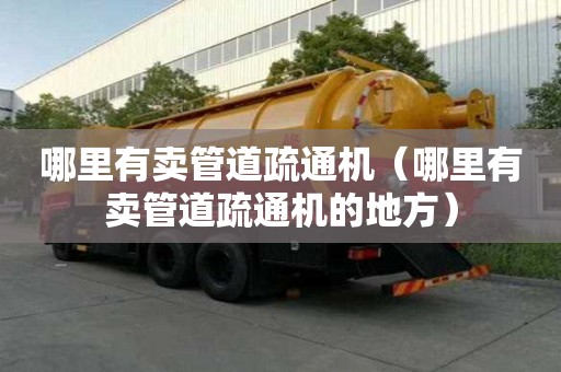 哪里有賣管道疏通機（哪里有賣管道疏通機的地方）