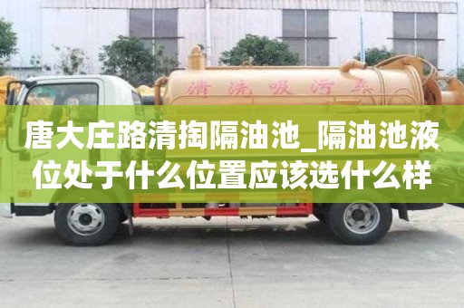 唐大莊路清掏隔油池_隔油池液位處于什么位置應該選什么樣的