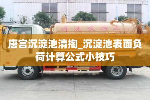 唐宮沉淀池清掏_沉淀池表面負(fù)荷計(jì)算公式小技巧