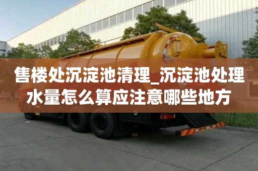 售樓處沉淀池清理_沉淀池處理水量怎么算應注意哪些地方