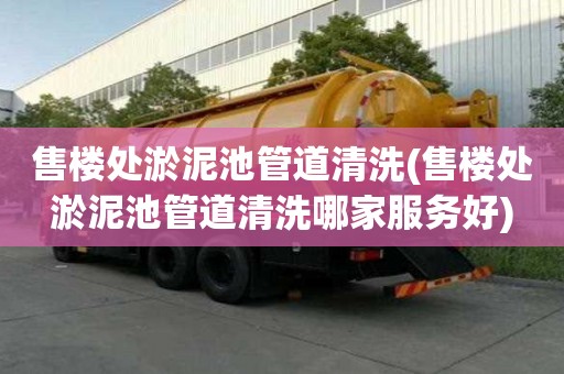 售樓處淤泥池管道清洗(售樓處淤泥池管道清洗哪家服務好)