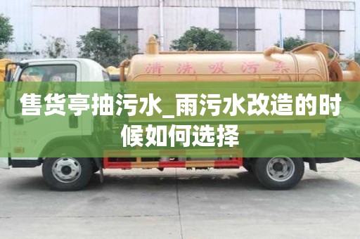 售貨亭抽污水_雨污水改造的時候如何選擇