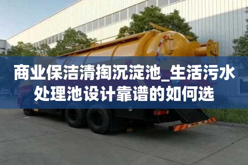 商業保潔清掏沉淀池_生活污水處理池設計靠譜的如何選