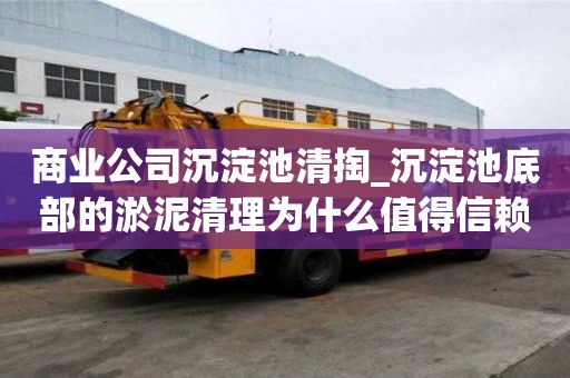 商業公司沉淀池清掏_沉淀池底部的淤泥清理為什么值得信賴